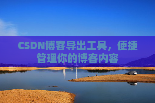 CSDN博客导出工具，便捷管理你的博客内容